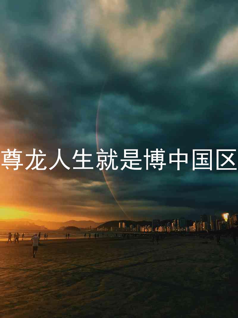 尊龙人生就是博中国区